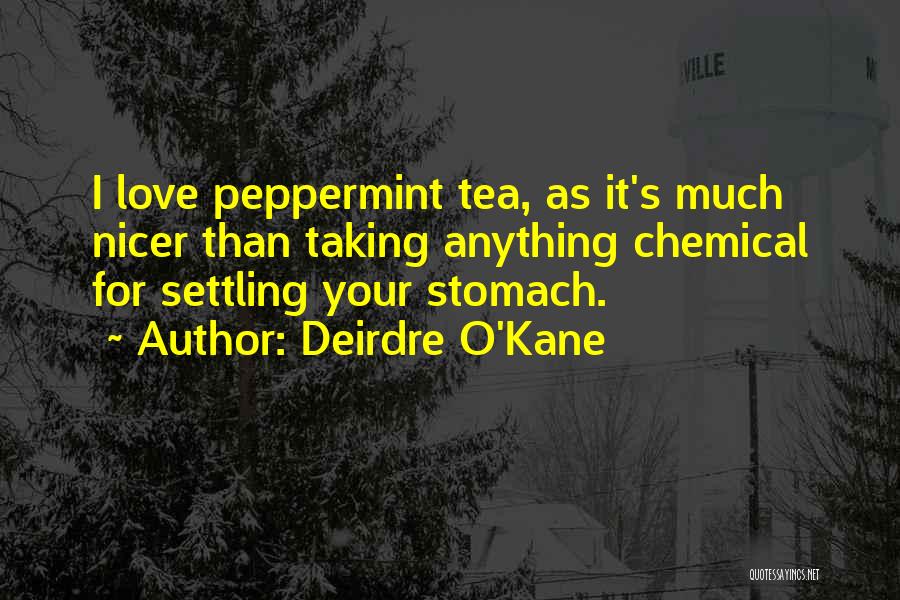 Deirdre O'Kane Quotes: I Love Peppermint Tea, As It's Much Nicer Than Taking Anything Chemical For Settling Your Stomach.