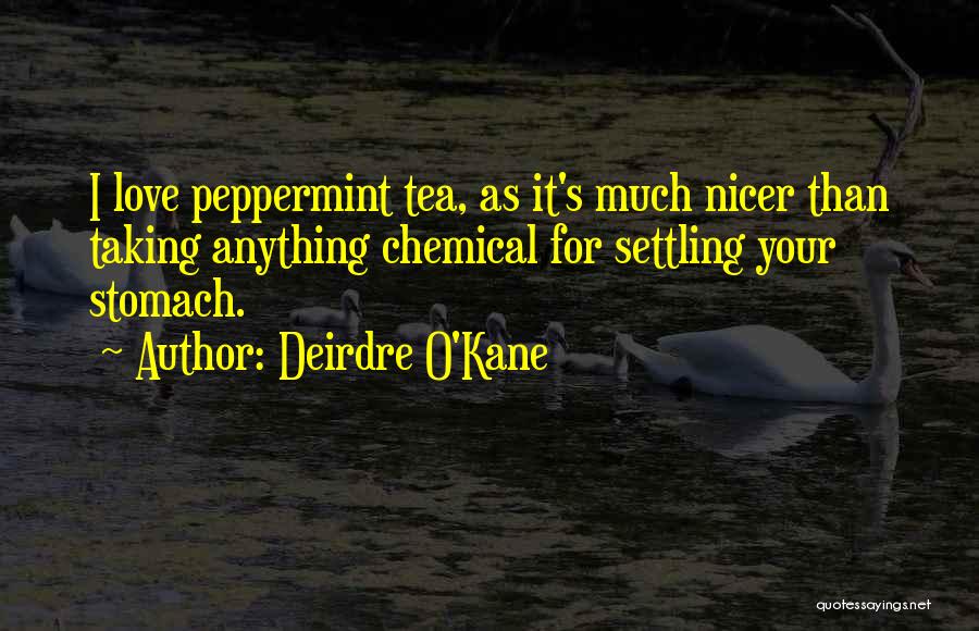 Deirdre O'Kane Quotes: I Love Peppermint Tea, As It's Much Nicer Than Taking Anything Chemical For Settling Your Stomach.