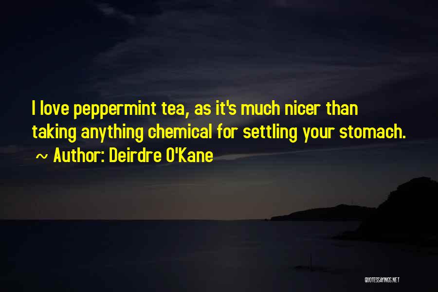 Deirdre O'Kane Quotes: I Love Peppermint Tea, As It's Much Nicer Than Taking Anything Chemical For Settling Your Stomach.