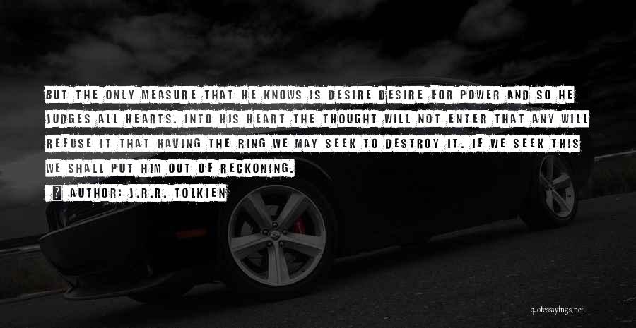 J.R.R. Tolkien Quotes: But The Only Measure That He Knows Is Desire Desire For Power And So He Judges All Hearts. Into His