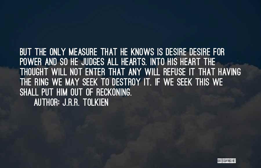 J.R.R. Tolkien Quotes: But The Only Measure That He Knows Is Desire Desire For Power And So He Judges All Hearts. Into His