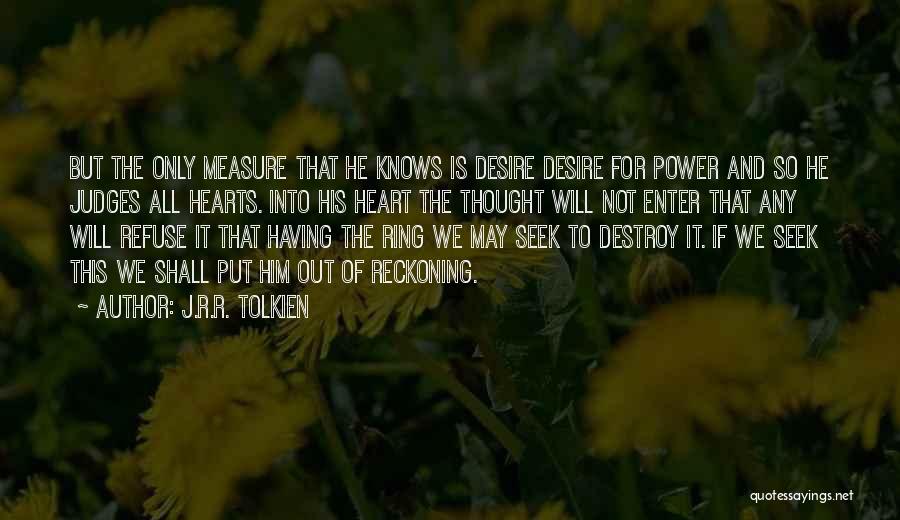 J.R.R. Tolkien Quotes: But The Only Measure That He Knows Is Desire Desire For Power And So He Judges All Hearts. Into His