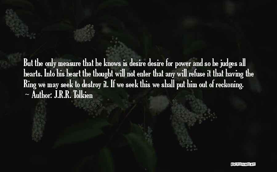 J.R.R. Tolkien Quotes: But The Only Measure That He Knows Is Desire Desire For Power And So He Judges All Hearts. Into His