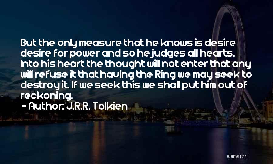 J.R.R. Tolkien Quotes: But The Only Measure That He Knows Is Desire Desire For Power And So He Judges All Hearts. Into His