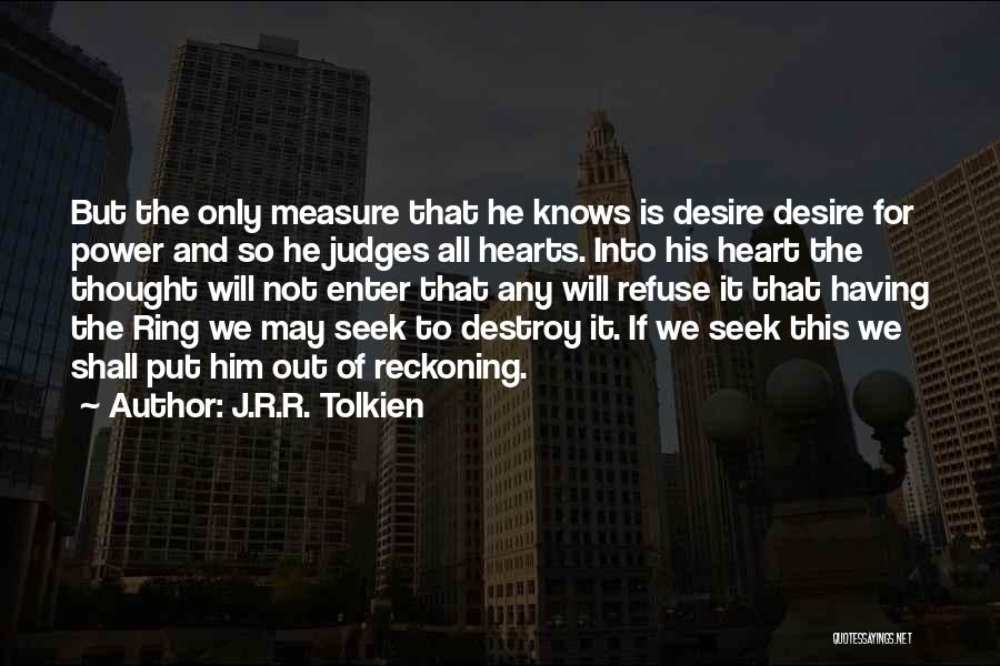 J.R.R. Tolkien Quotes: But The Only Measure That He Knows Is Desire Desire For Power And So He Judges All Hearts. Into His