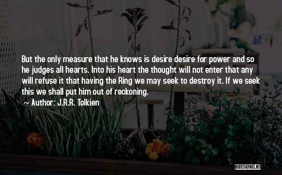 J.R.R. Tolkien Quotes: But The Only Measure That He Knows Is Desire Desire For Power And So He Judges All Hearts. Into His