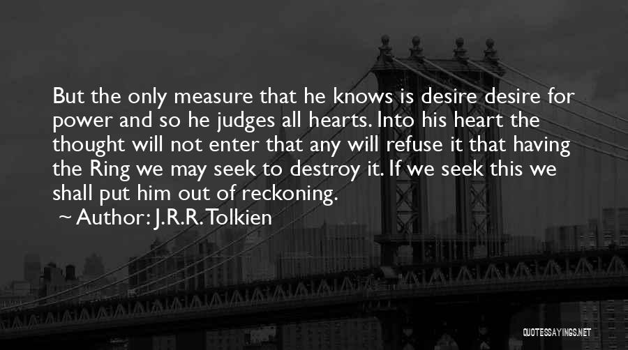 J.R.R. Tolkien Quotes: But The Only Measure That He Knows Is Desire Desire For Power And So He Judges All Hearts. Into His