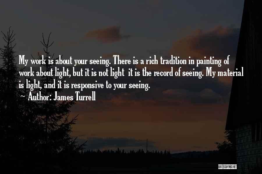 James Turrell Quotes: My Work Is About Your Seeing. There Is A Rich Tradition In Painting Of Work About Light, But It Is