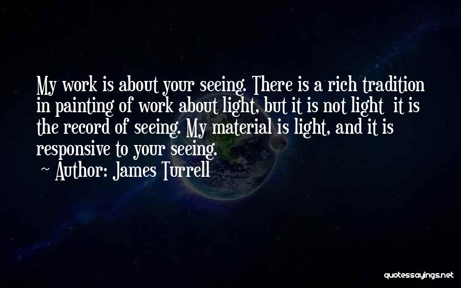 James Turrell Quotes: My Work Is About Your Seeing. There Is A Rich Tradition In Painting Of Work About Light, But It Is