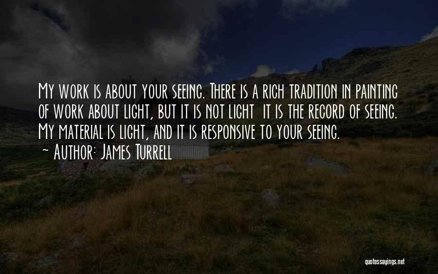 James Turrell Quotes: My Work Is About Your Seeing. There Is A Rich Tradition In Painting Of Work About Light, But It Is