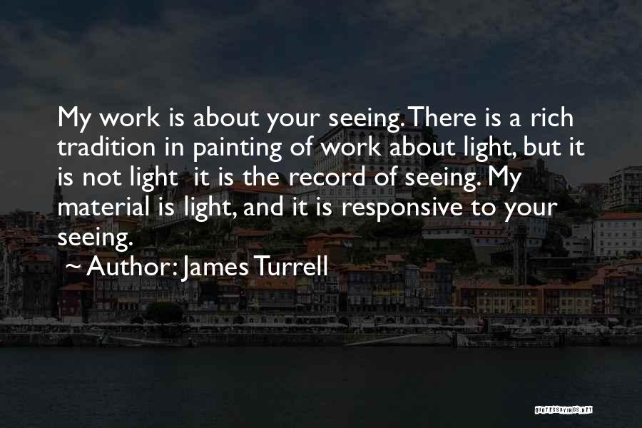 James Turrell Quotes: My Work Is About Your Seeing. There Is A Rich Tradition In Painting Of Work About Light, But It Is