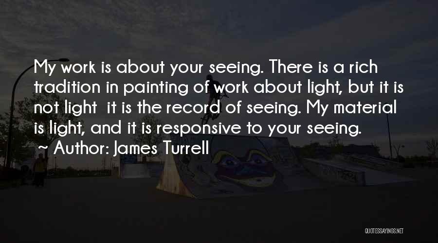 James Turrell Quotes: My Work Is About Your Seeing. There Is A Rich Tradition In Painting Of Work About Light, But It Is