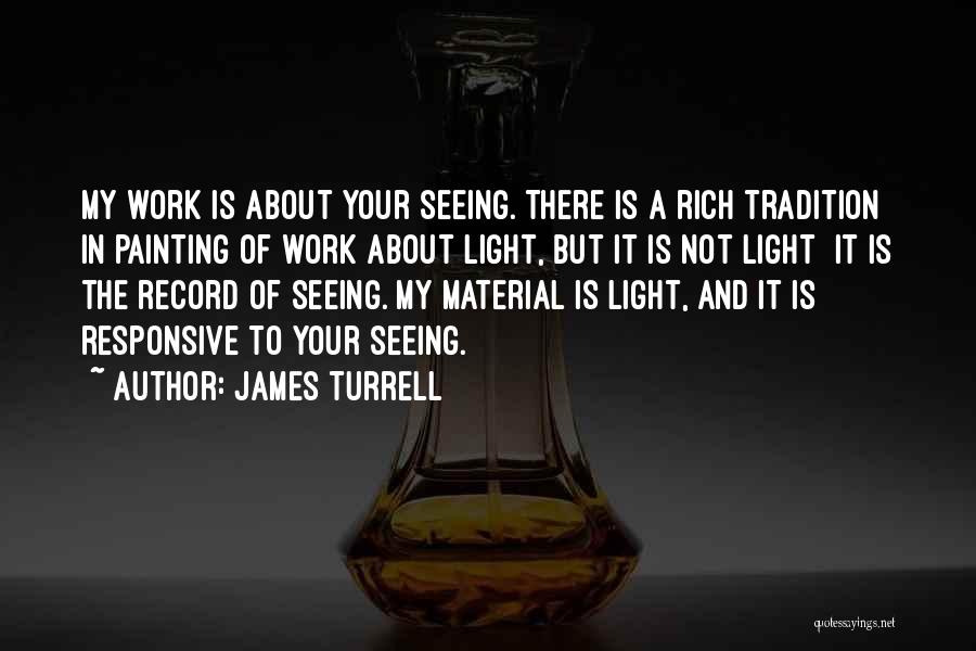 James Turrell Quotes: My Work Is About Your Seeing. There Is A Rich Tradition In Painting Of Work About Light, But It Is