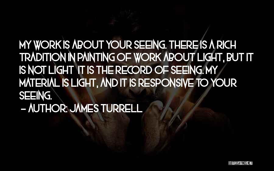 James Turrell Quotes: My Work Is About Your Seeing. There Is A Rich Tradition In Painting Of Work About Light, But It Is