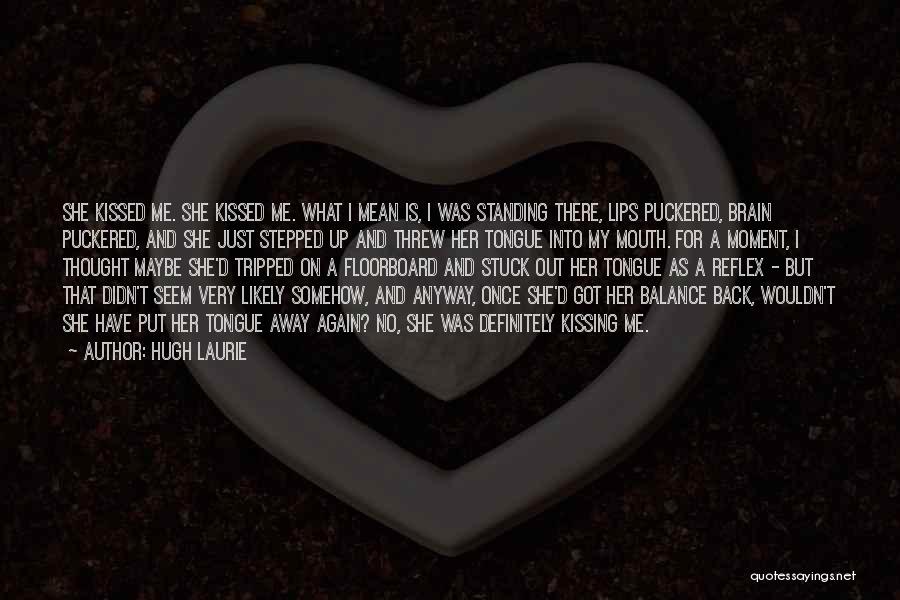 Hugh Laurie Quotes: She Kissed Me. She Kissed Me. What I Mean Is, I Was Standing There, Lips Puckered, Brain Puckered, And She