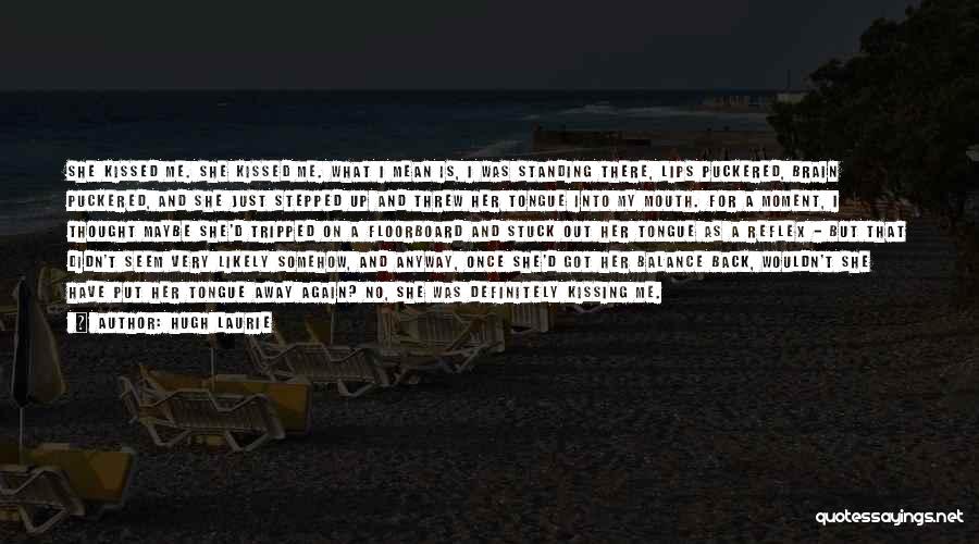 Hugh Laurie Quotes: She Kissed Me. She Kissed Me. What I Mean Is, I Was Standing There, Lips Puckered, Brain Puckered, And She