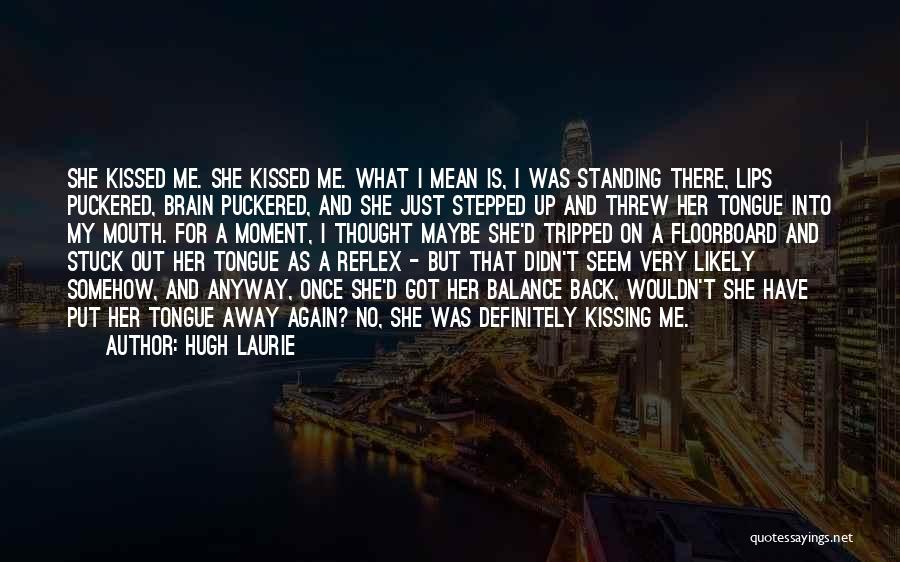 Hugh Laurie Quotes: She Kissed Me. She Kissed Me. What I Mean Is, I Was Standing There, Lips Puckered, Brain Puckered, And She