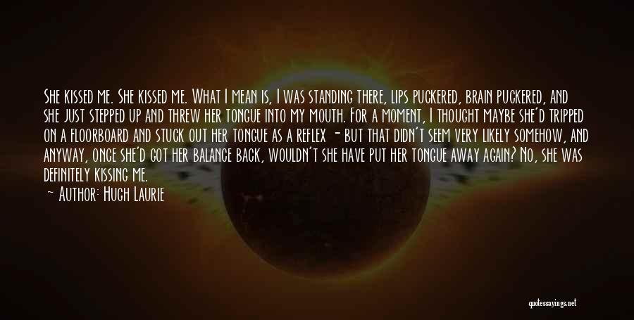 Hugh Laurie Quotes: She Kissed Me. She Kissed Me. What I Mean Is, I Was Standing There, Lips Puckered, Brain Puckered, And She