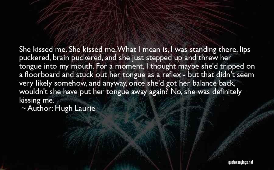Hugh Laurie Quotes: She Kissed Me. She Kissed Me. What I Mean Is, I Was Standing There, Lips Puckered, Brain Puckered, And She