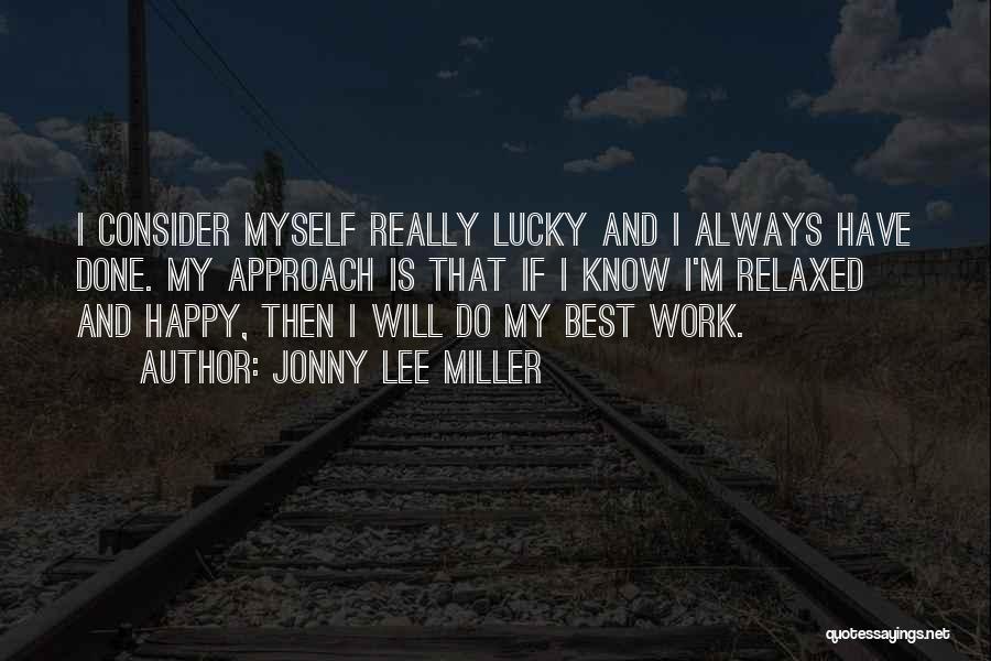 Jonny Lee Miller Quotes: I Consider Myself Really Lucky And I Always Have Done. My Approach Is That If I Know I'm Relaxed And
