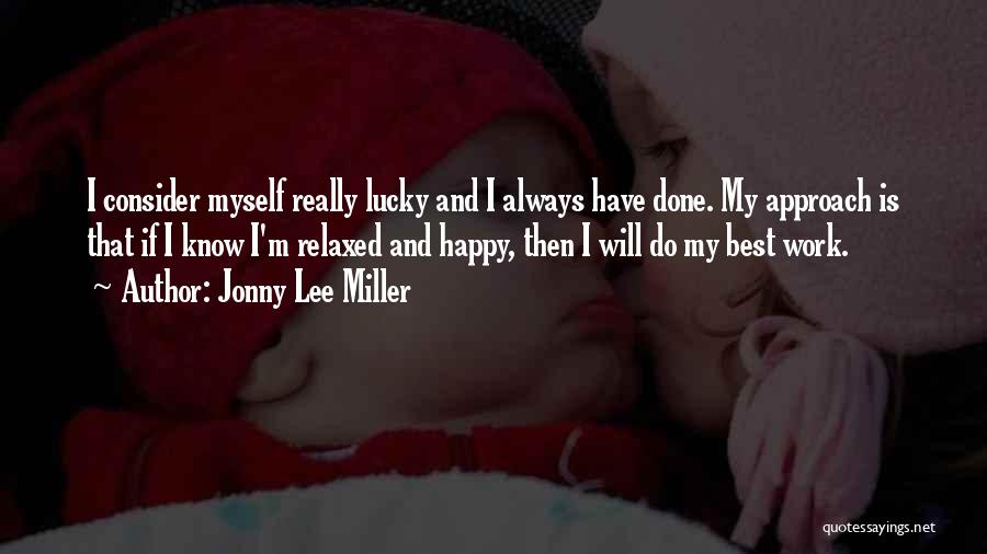 Jonny Lee Miller Quotes: I Consider Myself Really Lucky And I Always Have Done. My Approach Is That If I Know I'm Relaxed And