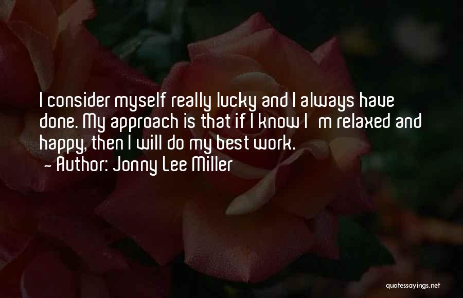 Jonny Lee Miller Quotes: I Consider Myself Really Lucky And I Always Have Done. My Approach Is That If I Know I'm Relaxed And