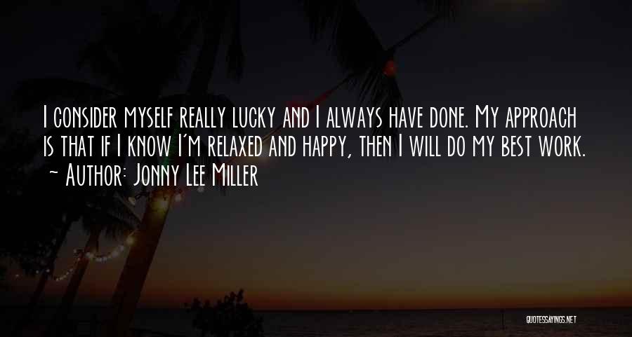 Jonny Lee Miller Quotes: I Consider Myself Really Lucky And I Always Have Done. My Approach Is That If I Know I'm Relaxed And