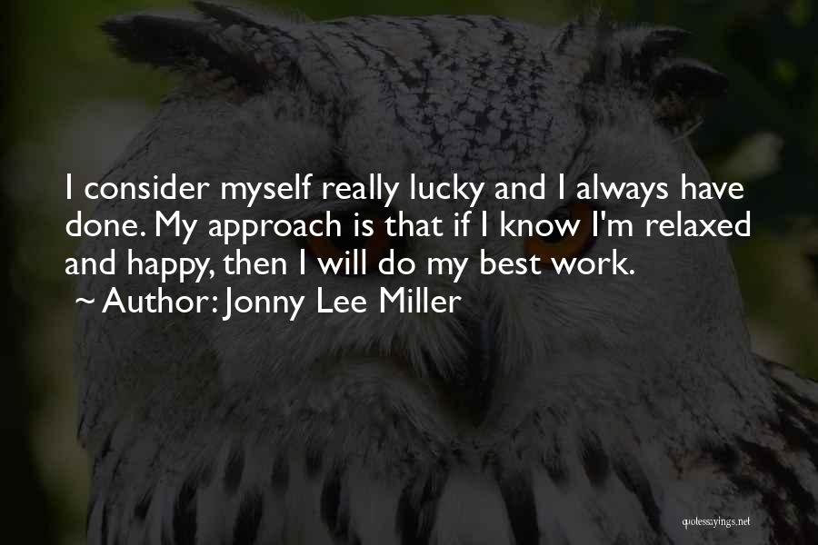 Jonny Lee Miller Quotes: I Consider Myself Really Lucky And I Always Have Done. My Approach Is That If I Know I'm Relaxed And