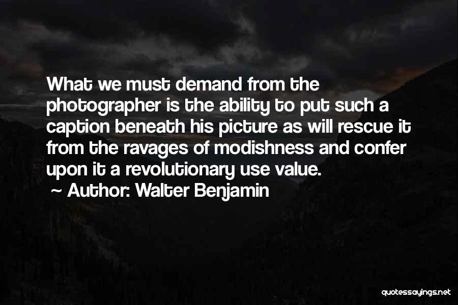 Walter Benjamin Quotes: What We Must Demand From The Photographer Is The Ability To Put Such A Caption Beneath His Picture As Will