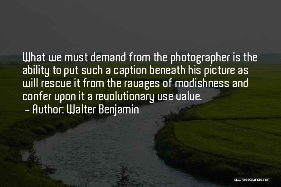 Walter Benjamin Quotes: What We Must Demand From The Photographer Is The Ability To Put Such A Caption Beneath His Picture As Will