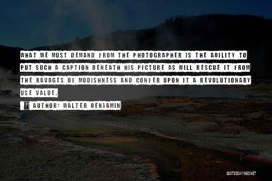 Walter Benjamin Quotes: What We Must Demand From The Photographer Is The Ability To Put Such A Caption Beneath His Picture As Will