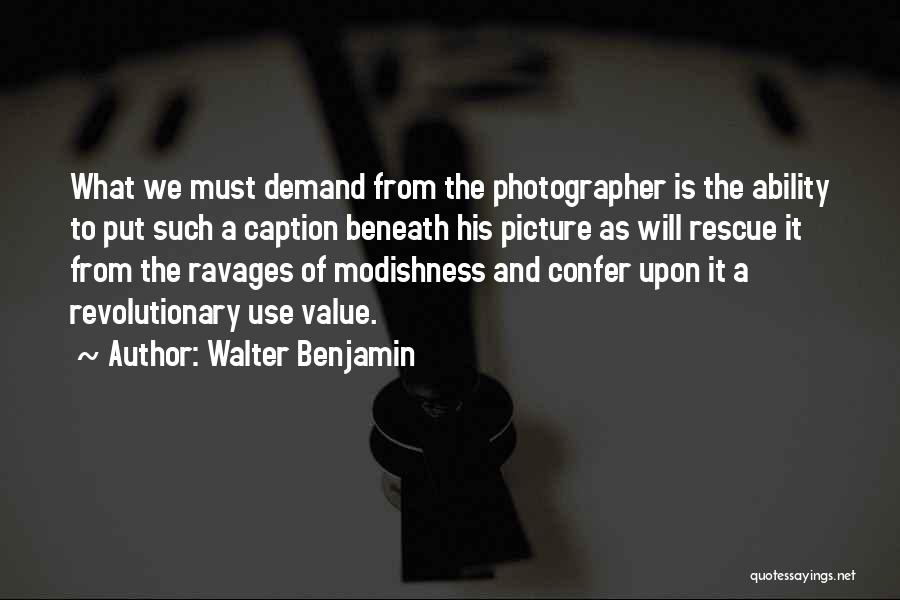 Walter Benjamin Quotes: What We Must Demand From The Photographer Is The Ability To Put Such A Caption Beneath His Picture As Will