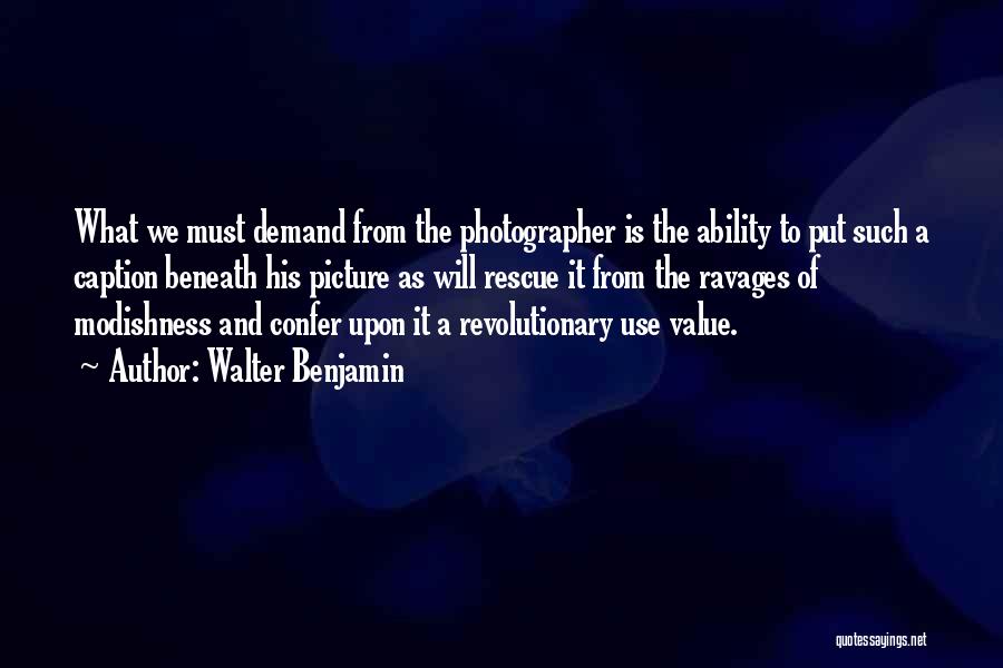 Walter Benjamin Quotes: What We Must Demand From The Photographer Is The Ability To Put Such A Caption Beneath His Picture As Will