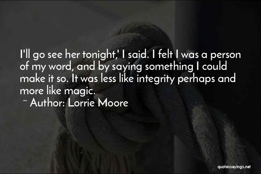 Lorrie Moore Quotes: I'll Go See Her Tonight,' I Said. I Felt I Was A Person Of My Word, And By Saying Something