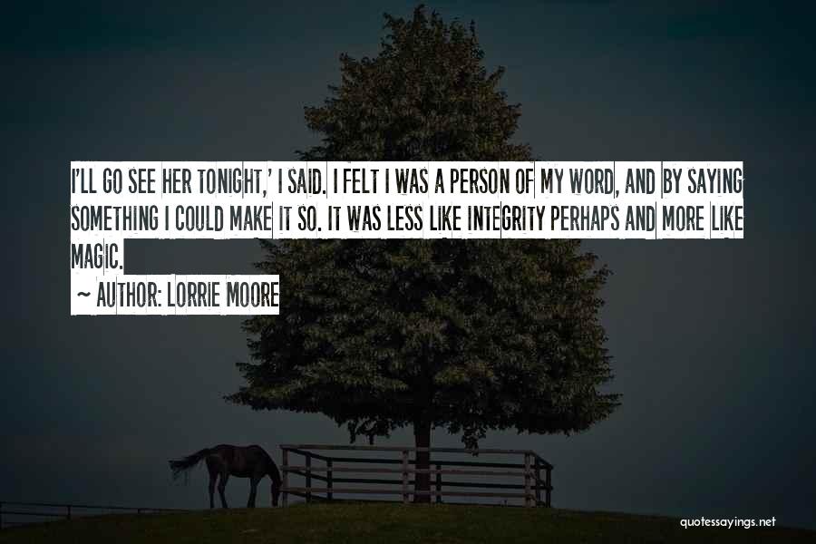Lorrie Moore Quotes: I'll Go See Her Tonight,' I Said. I Felt I Was A Person Of My Word, And By Saying Something