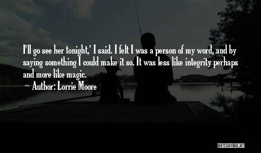 Lorrie Moore Quotes: I'll Go See Her Tonight,' I Said. I Felt I Was A Person Of My Word, And By Saying Something
