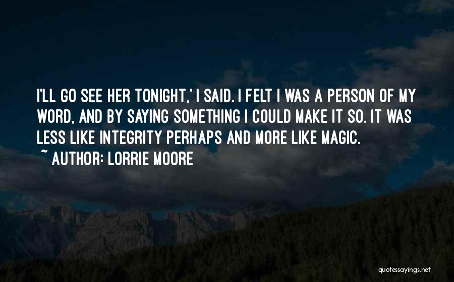 Lorrie Moore Quotes: I'll Go See Her Tonight,' I Said. I Felt I Was A Person Of My Word, And By Saying Something