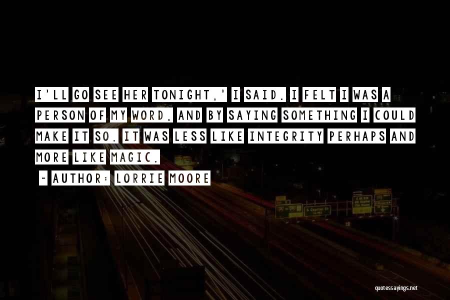 Lorrie Moore Quotes: I'll Go See Her Tonight,' I Said. I Felt I Was A Person Of My Word, And By Saying Something