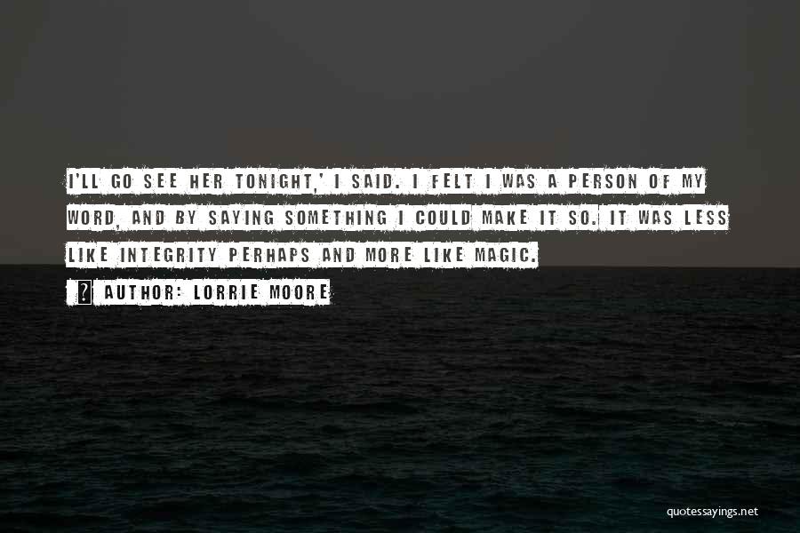 Lorrie Moore Quotes: I'll Go See Her Tonight,' I Said. I Felt I Was A Person Of My Word, And By Saying Something