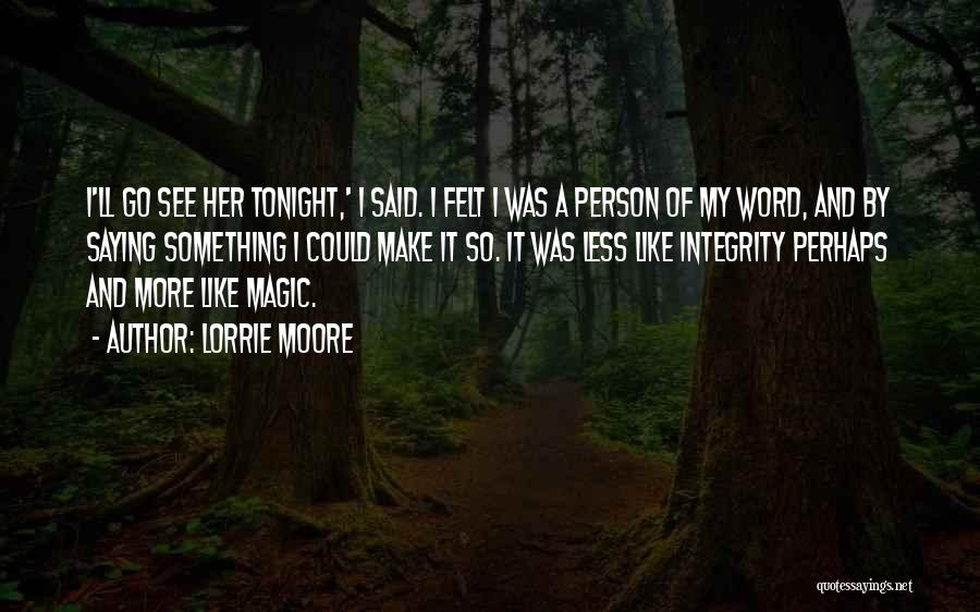 Lorrie Moore Quotes: I'll Go See Her Tonight,' I Said. I Felt I Was A Person Of My Word, And By Saying Something
