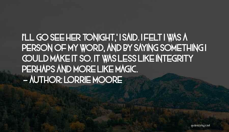 Lorrie Moore Quotes: I'll Go See Her Tonight,' I Said. I Felt I Was A Person Of My Word, And By Saying Something