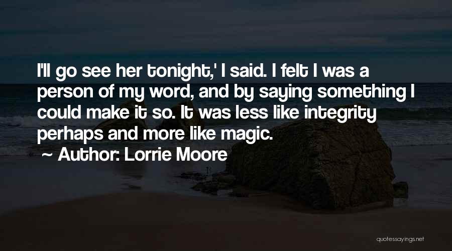 Lorrie Moore Quotes: I'll Go See Her Tonight,' I Said. I Felt I Was A Person Of My Word, And By Saying Something