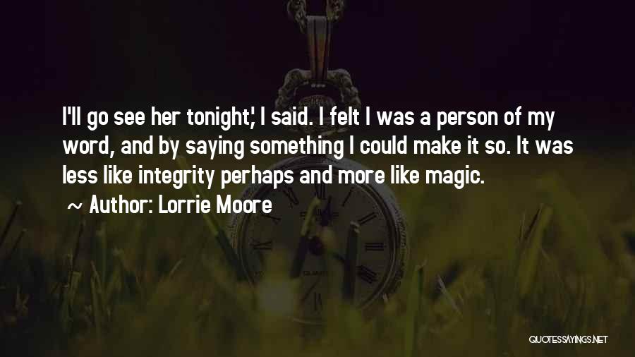 Lorrie Moore Quotes: I'll Go See Her Tonight,' I Said. I Felt I Was A Person Of My Word, And By Saying Something