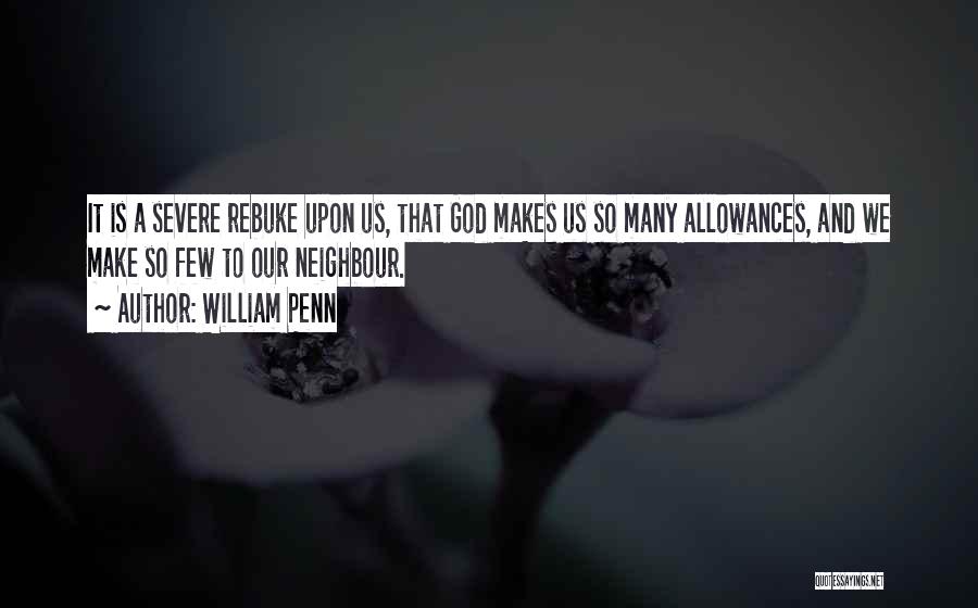 William Penn Quotes: It Is A Severe Rebuke Upon Us, That God Makes Us So Many Allowances, And We Make So Few To