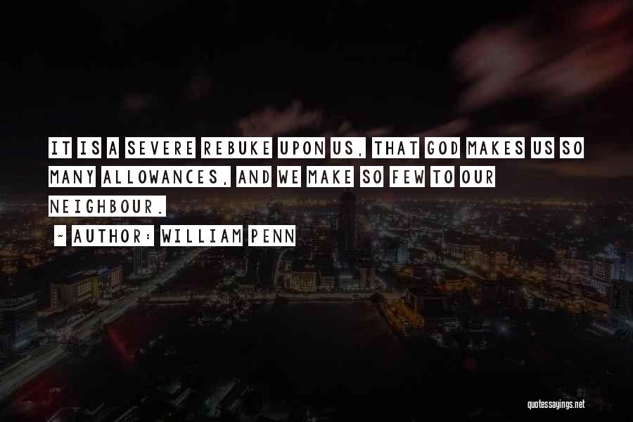 William Penn Quotes: It Is A Severe Rebuke Upon Us, That God Makes Us So Many Allowances, And We Make So Few To