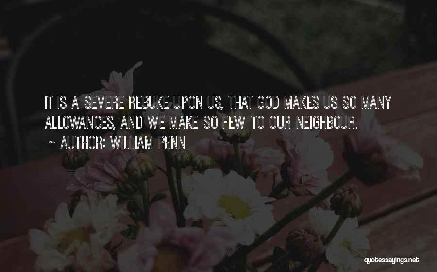 William Penn Quotes: It Is A Severe Rebuke Upon Us, That God Makes Us So Many Allowances, And We Make So Few To