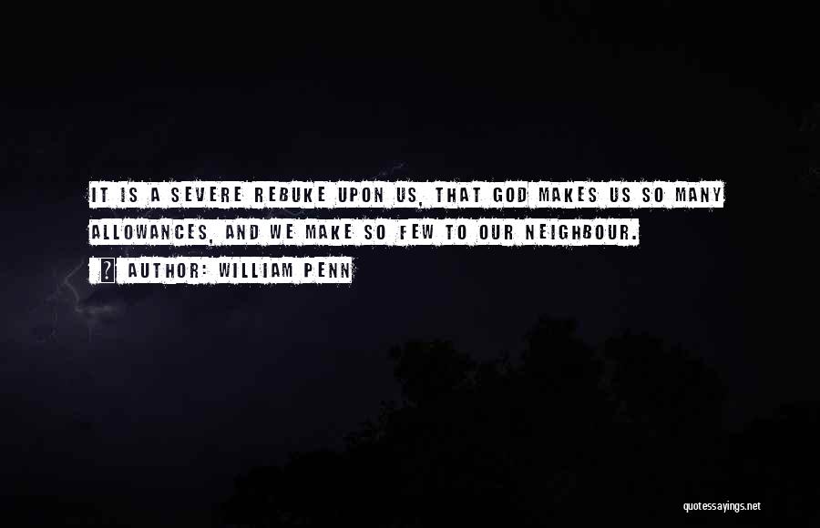 William Penn Quotes: It Is A Severe Rebuke Upon Us, That God Makes Us So Many Allowances, And We Make So Few To