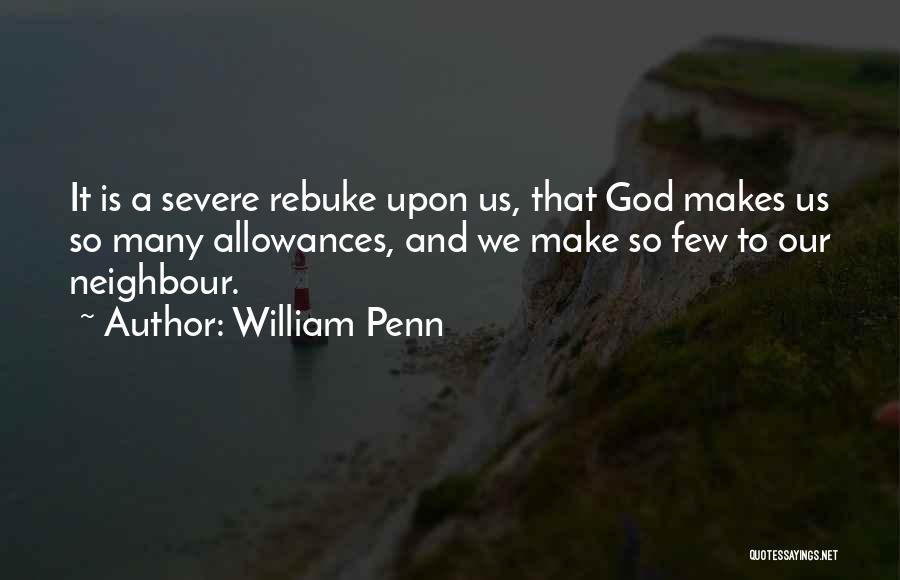 William Penn Quotes: It Is A Severe Rebuke Upon Us, That God Makes Us So Many Allowances, And We Make So Few To