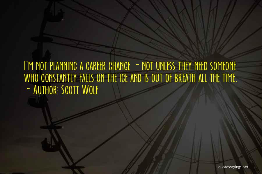 Scott Wolf Quotes: I'm Not Planning A Career Change - Not Unless They Need Someone Who Constantly Falls On The Ice And Is