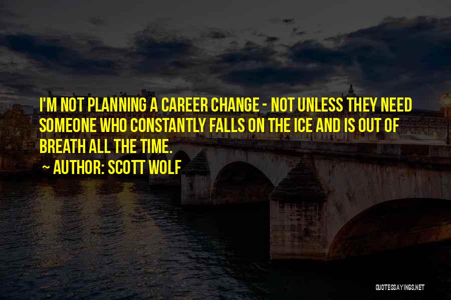 Scott Wolf Quotes: I'm Not Planning A Career Change - Not Unless They Need Someone Who Constantly Falls On The Ice And Is
